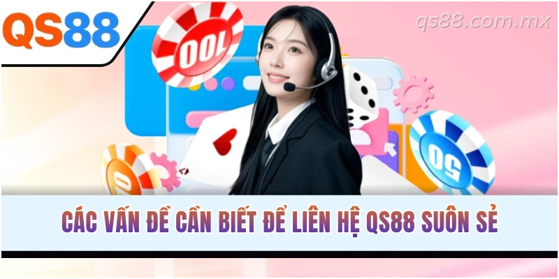 Những lưu ý giúp quá trình liên hệ và nhận hỗ trợ từ QS88 hiệu quả hơn